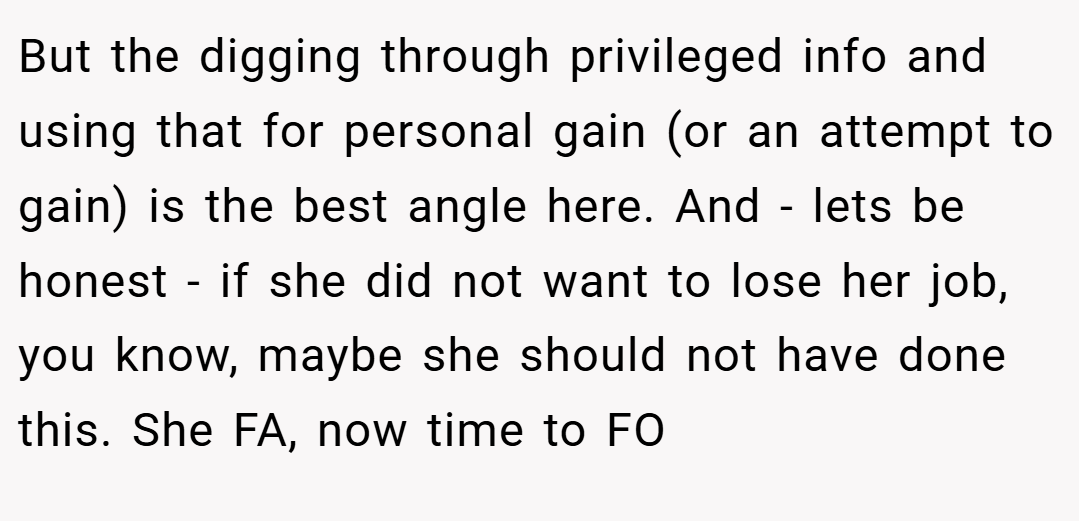 But the digging through privileged info and using that for personal gain (or an attempt to gain) is the best angle here. And - lets be honest - if she did not want to lose her job, you know, maybe she should not have done this. She FA, now time to FO