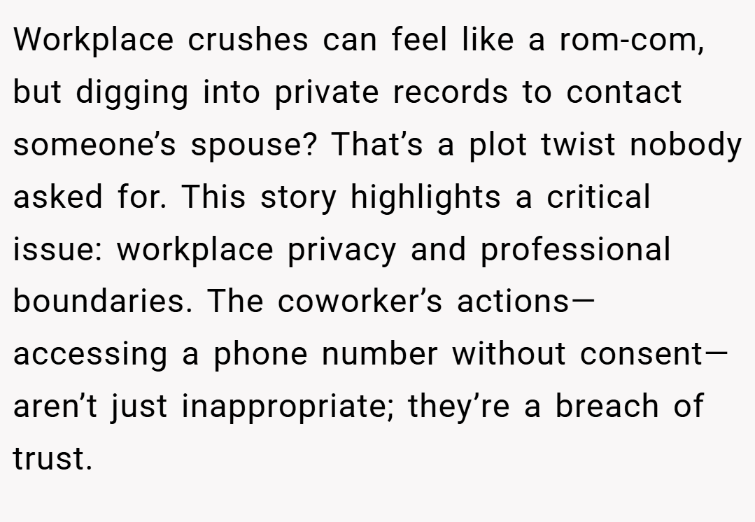 Workplace crushes can feel like a rom-com, but digging into private records to contact someone’s spouse? That’s a plot twist nobody asked for. This story highlights a critical issue: workplace privacy and professional boundaries. The coworker’s actions—accessing a phone number without consent—aren’t just inappropriate; they’re a breach of trust.