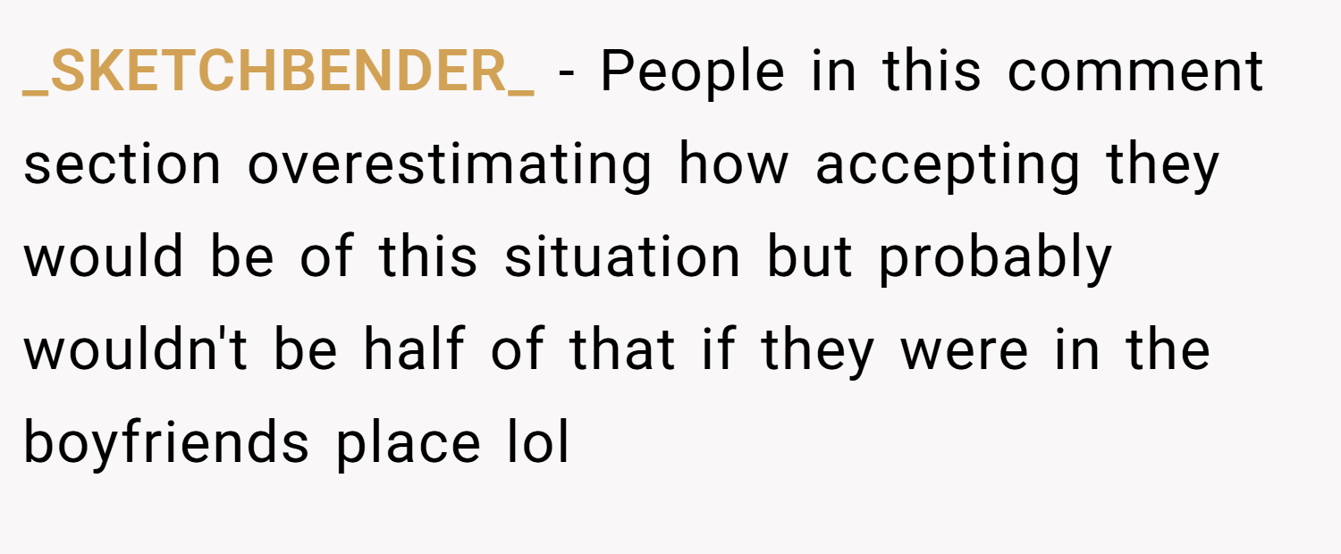 _SKETCHBENDER_ − People in this comment section overestimating how accepting they would be of this situation but probably wouldn't be half of that if they were in the boyfriends place lol
