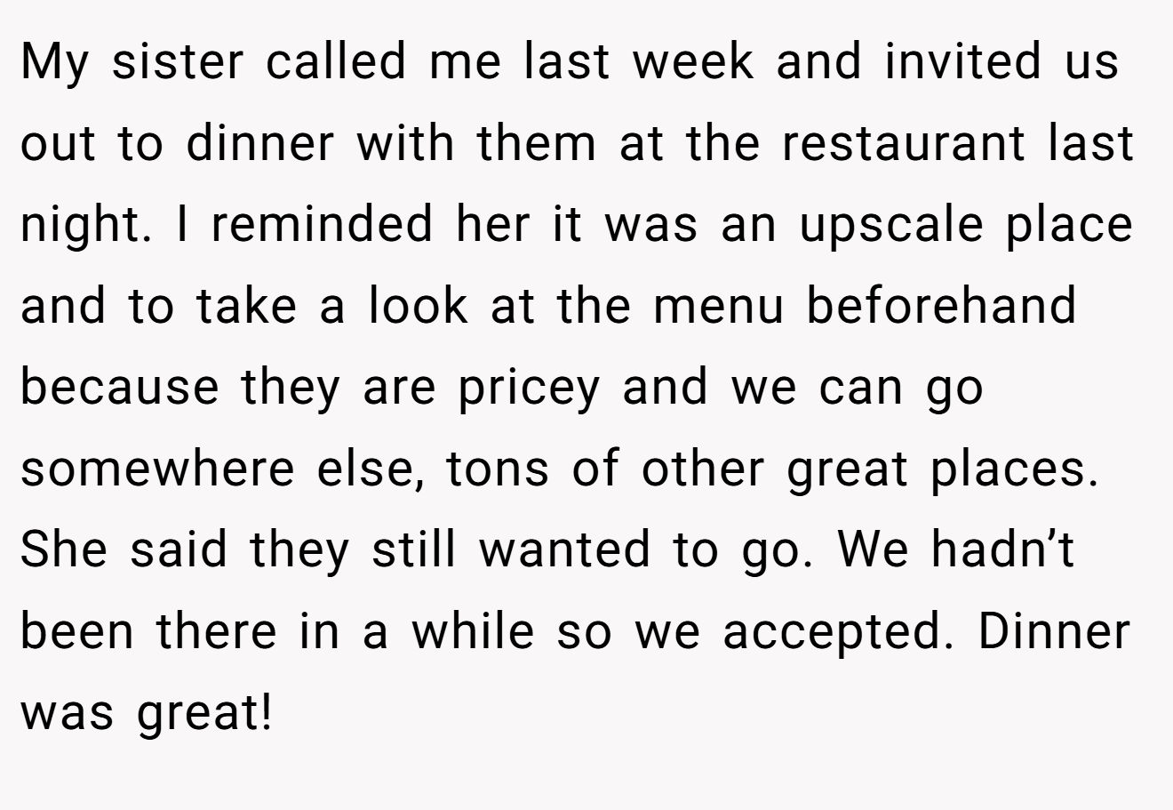 My sister called me last week and invited us out to dinner with them at the restaurant last night. I reminded her it was an upscale place and to take a look at the menu beforehand because they are pricey and we can go somewhere else, tons of other great places. She said they still wanted to go. We hadn’t been there in a while so we accepted. Dinner was great!