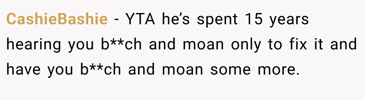 CashieBashie − YTA he’s spent 15 years hearing you b**ch and moan only to fix it and have you b**ch and moan some more.