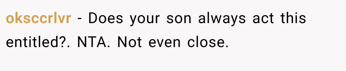oksccrlvr − Does your son always act this entitled?. NTA. Not even close.
