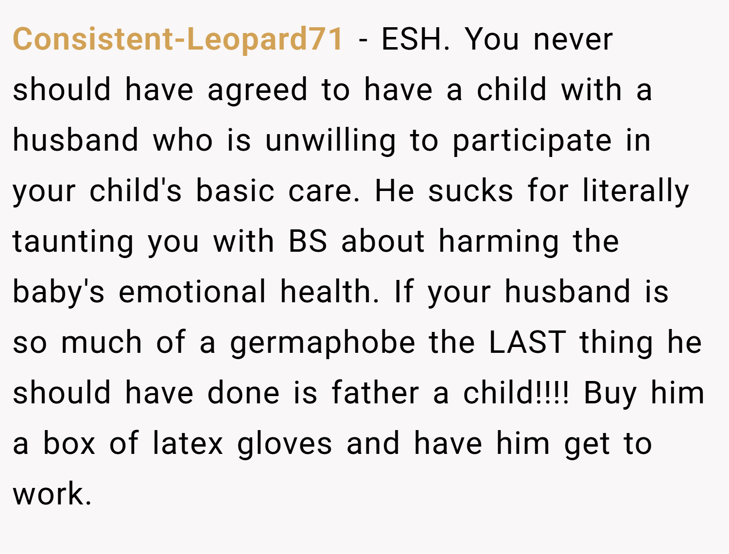 Consistent-Leopard71 − ESH. You never should have agreed to have a child with a husband who is unwilling to participate in your child's basic care. He sucks for literally taunting you with BS about harming the baby's emotional health. If your husband is so much of a germaphobe the LAST thing he should have done is father a child!!!! Buy him a box of latex gloves and have him get to work.