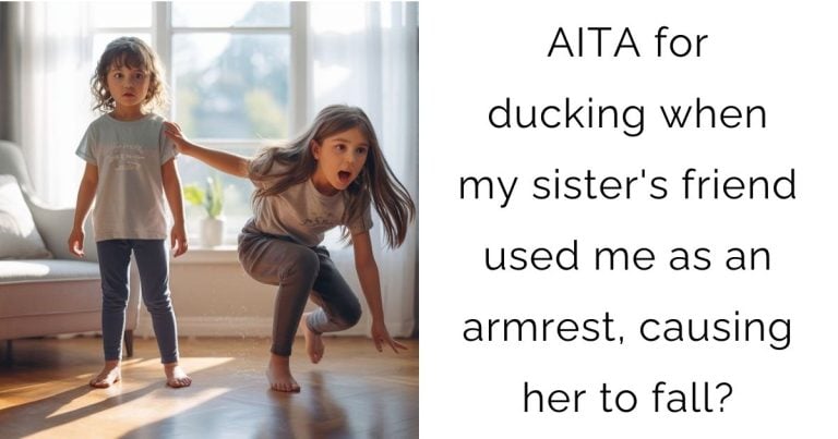 AITA for ducking when my sister’s friend used me as an armrest, causing her to fall?