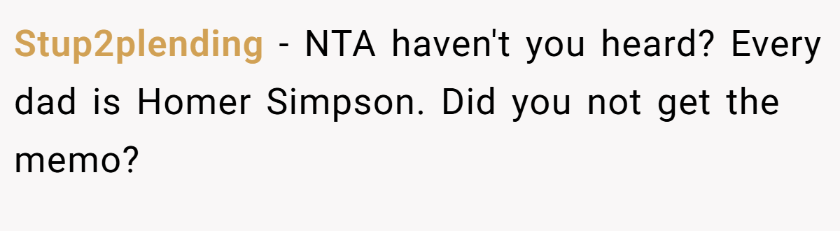 Stup2plending − NTA haven't you heard? Every dad is Homer Simpson. Did you not get the memo?