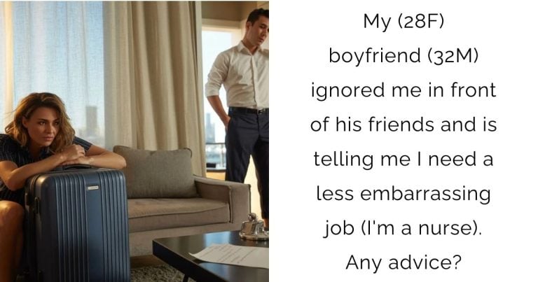 My(28F) boyfriend(32M) ignored me in front of his friends and is telling me I need a less embarrassing job (I’m a nurse). Any advice?