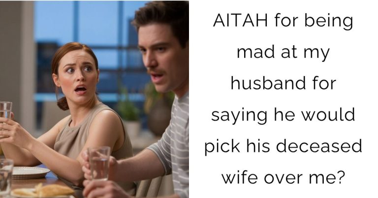 AITAH for being mad at my husband for saying he would pick his deceased wife over me?