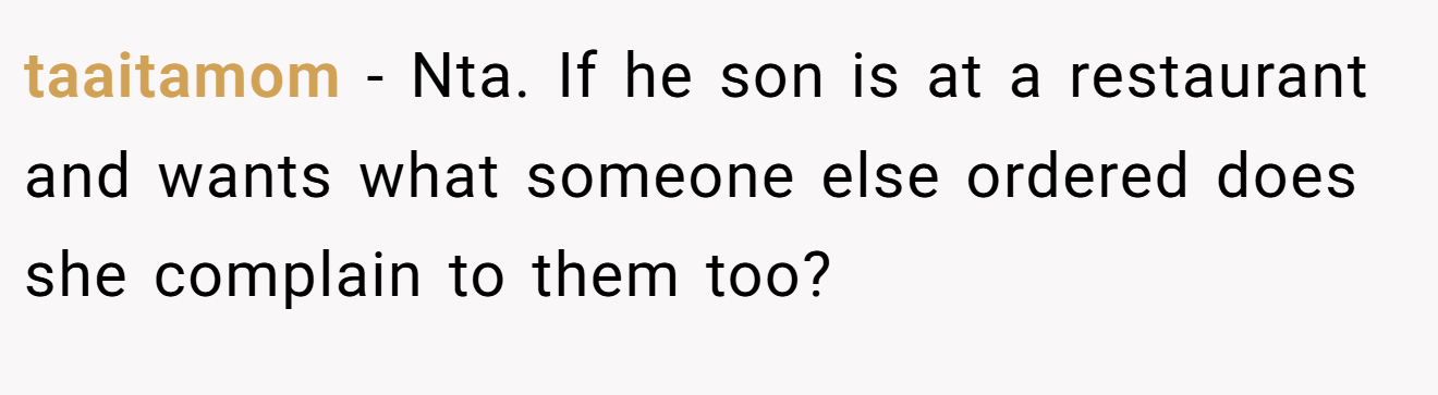 taaitamom − Nta. If he son is at a restaurant and wants what someone else ordered does she complain to them too?