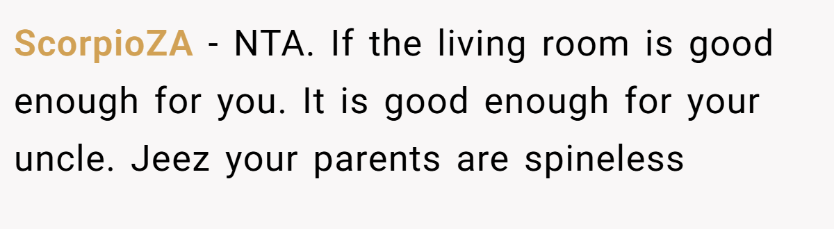 ScorpioZA − NTA. If the living room is good enough for you. It is good enough for your uncle. Jeez your parents are spineless