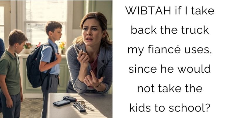 WIBTAH if I take back the truck my fiancé uses, since he would not take the kids to school?