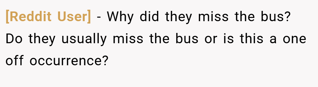[Reddit User] − Why did they miss the bus? Do they usually miss the bus or is this a one off occurrence?