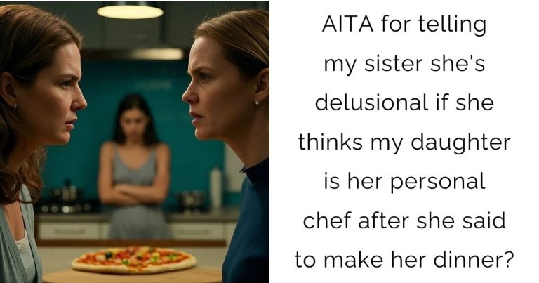 AITA for telling my sister she’s delusional if she thinks my daughter is her personal chef after she said to make her dinner?