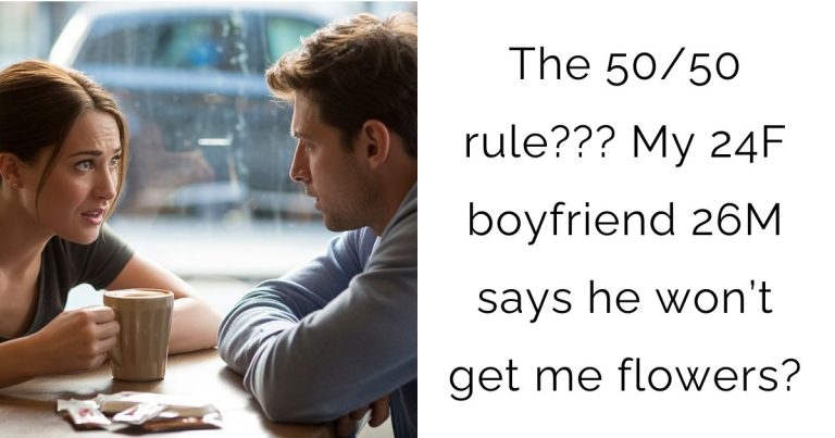 The 50/50 rule??? My 24F boyfriend 26M says he won’t get me flowers?