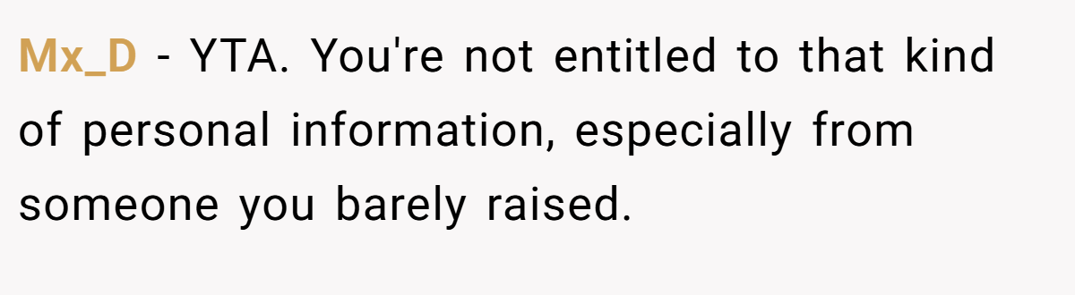 Mx_D − YTA. You're not entitled to that kind of personal information, especially from someone you barely raised.