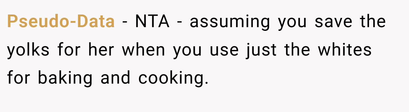 Pseudo-Data − NTA - assuming you save the yolks for her when you use just the whites for baking and cooking.