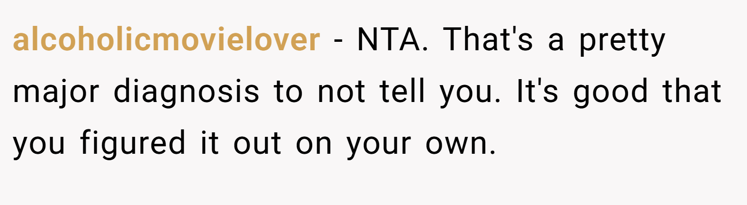 alcoholicmovielover − NTA. That's a pretty major diagnosis to not tell you. It's good that you figured it out on your own.