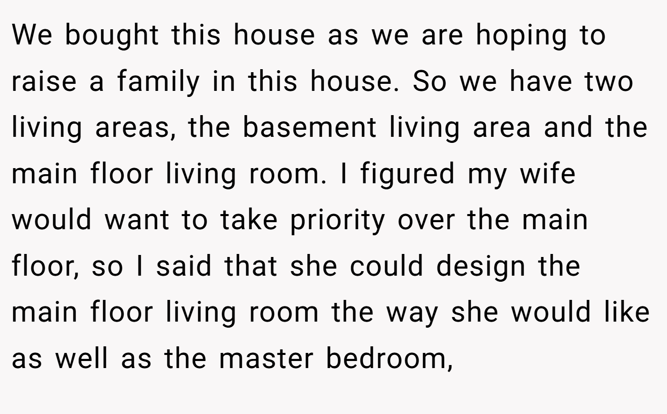 We bought this house as we are hoping to raise a family in this house. So we have two living areas, the basement living area and the main floor living room. I figured my wife would want to take priority over the main floor, so I said that she could design the main floor living room the way she would like as well as the master bedroom,