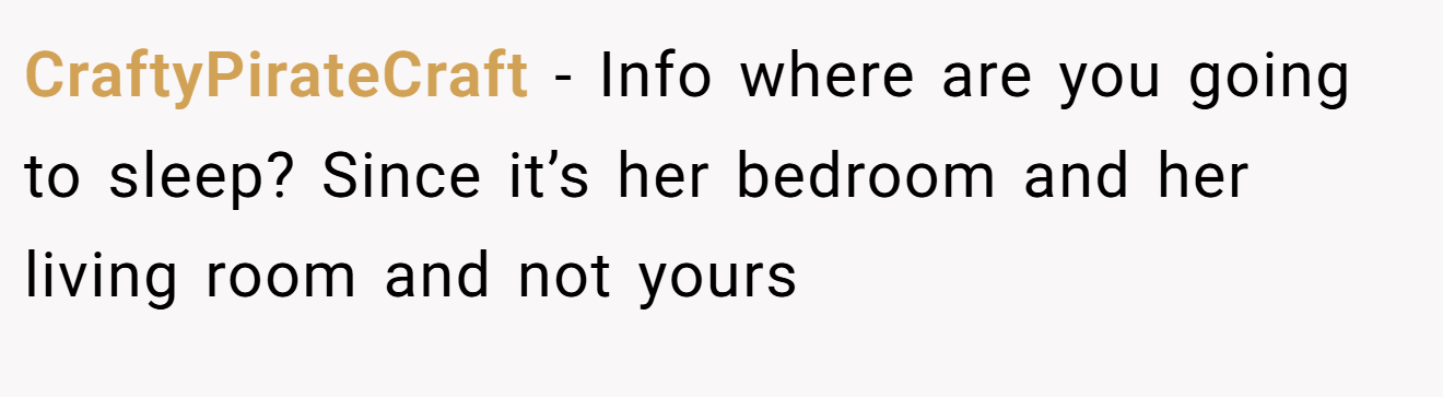 CraftyPirateCraft − Info where are you going to sleep? Since it’s her bedroom and her living room and not yours