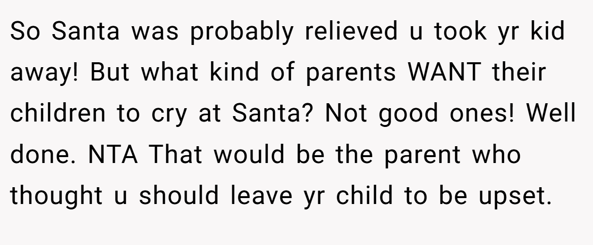 So Santa was probably relieved u took yr kid away! But what kind of parents WANT their children to cry at Santa? Not good ones! Well done. NTA That would be the parent who thought u should leave yr child to be upset.