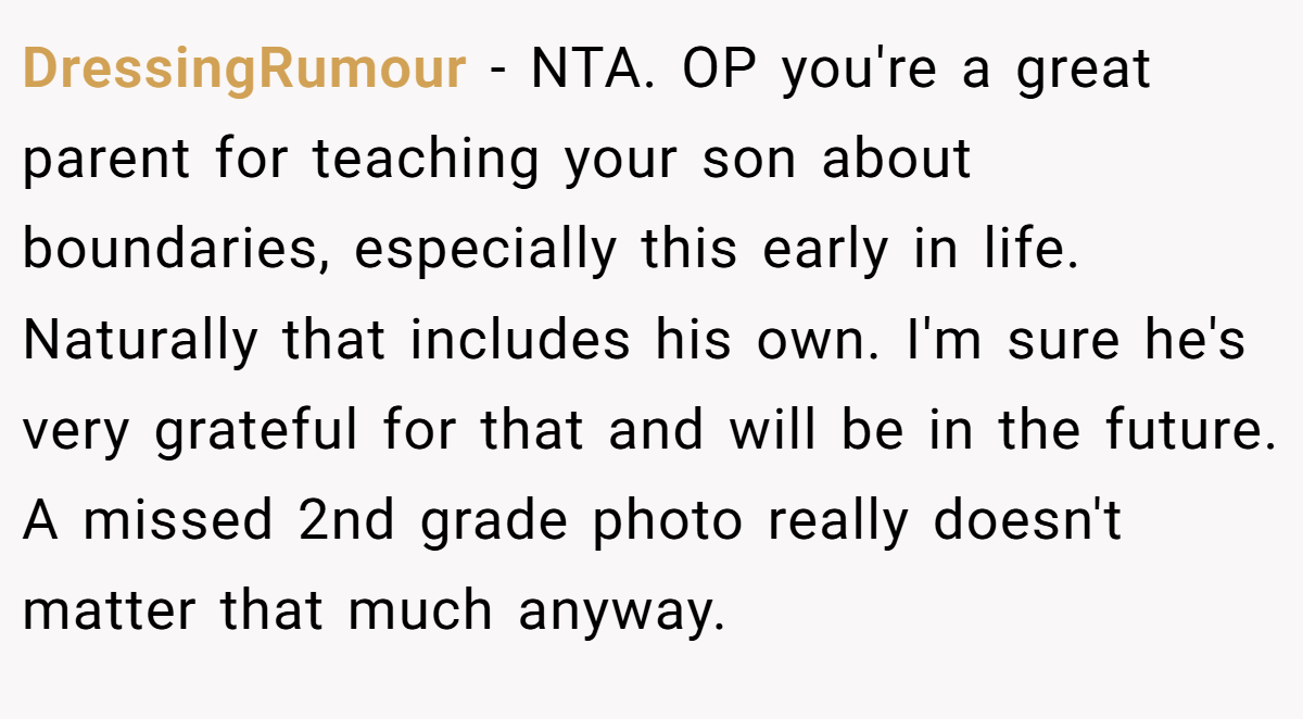 DressingRumour − NTA. OP you're a great parent for teaching your son about boundaries, especially this early in life. Naturally that includes his own. I'm sure he's very grateful for that and will be in the future. A missed 2nd grade photo really doesn't matter that much anyway.