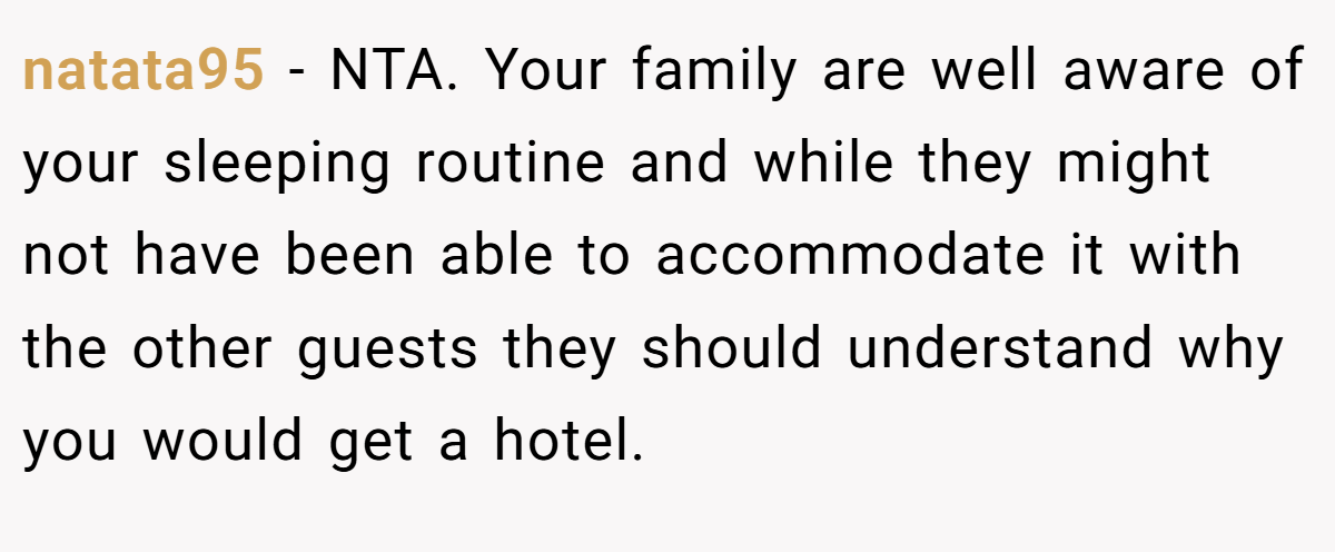 natata95 − NTA. Your family are well aware of your sleeping routine and while they might not have been able to accommodate it with the other guests they should understand why you would get a hotel.