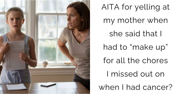 AITA for yelling at my mother when she said that I had to “make up” for all the chores I missed out on when I had cancer?