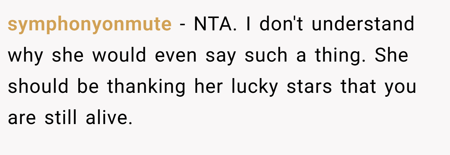 symphonyonmute − NTA. I don't understand why she would even say such a thing. She should be thanking her lucky stars that you are still alive.