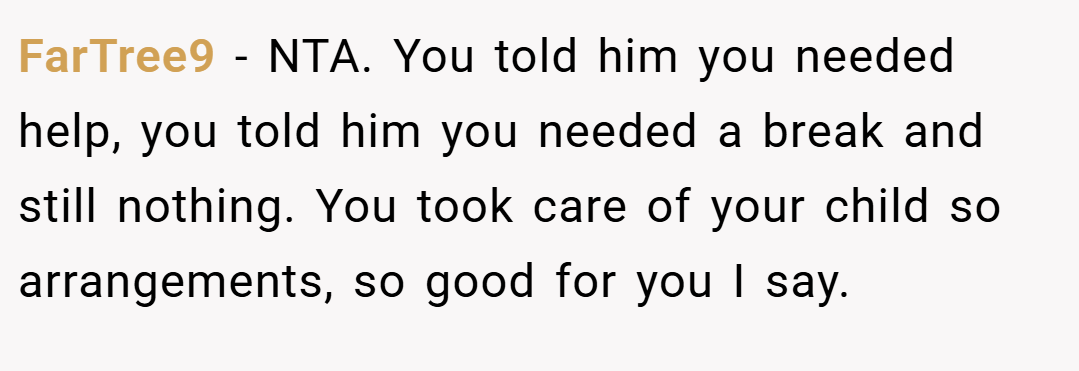 FarTree9 − NTA. You told him you needed help, you told him you needed a break and still nothing. You took care of your child so arrangements, so good for you I say.