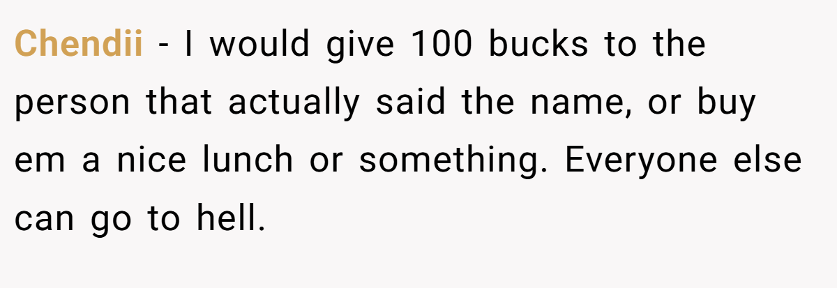 Chendii − I would give 100 bucks to the person that actually said the name, or buy em a nice lunch or something. Everyone else can go to hell.