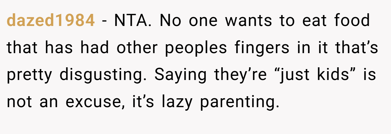 dazed1984 − NTA. No one wants to eat food that has had other peoples fingers in it that’s pretty disgusting. Saying they’re “just kids” is not an excuse, it’s lazy parenting.