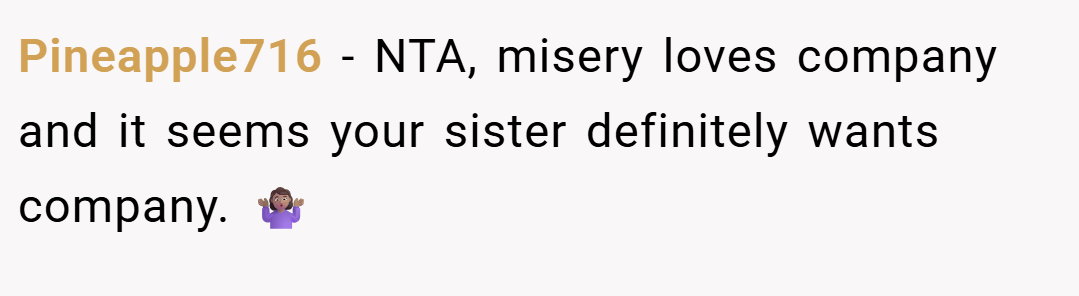 Pineapple716 − NTA, misery loves company and it seems your sister definitely wants company. 🤷🏽‍♀️