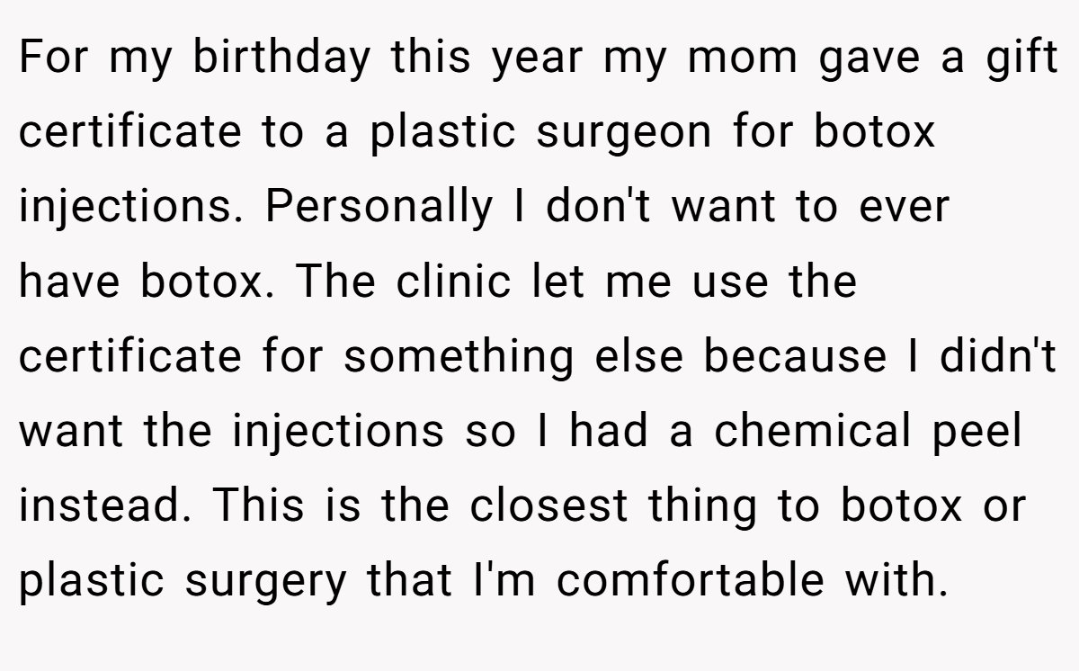 For my birthday this year my mom gave a gift certificate to a plastic surgeon for botox injections. Personally I don't want to ever have botox. The clinic let me use the certificate for something else because I didn't want the injections so I had a chemical peel instead. This is the closest thing to botox or plastic surgery that I'm comfortable with.