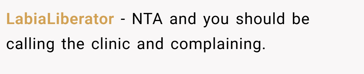 LabiaLiberator − NTA and you should be calling the clinic and complaining.