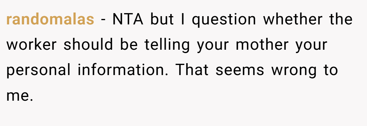 randomalas − NTA but I question whether the worker should be telling your mother your personal information. That seems wrong to me.