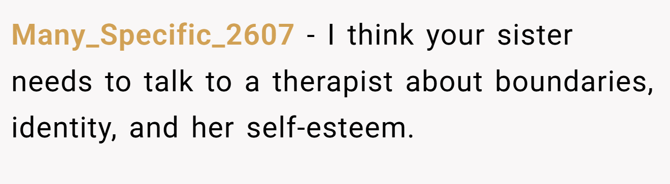 Many_Specific_2607 - I think your sister needs to talk to a therapist about boundaries, identity, and her self-esteem.