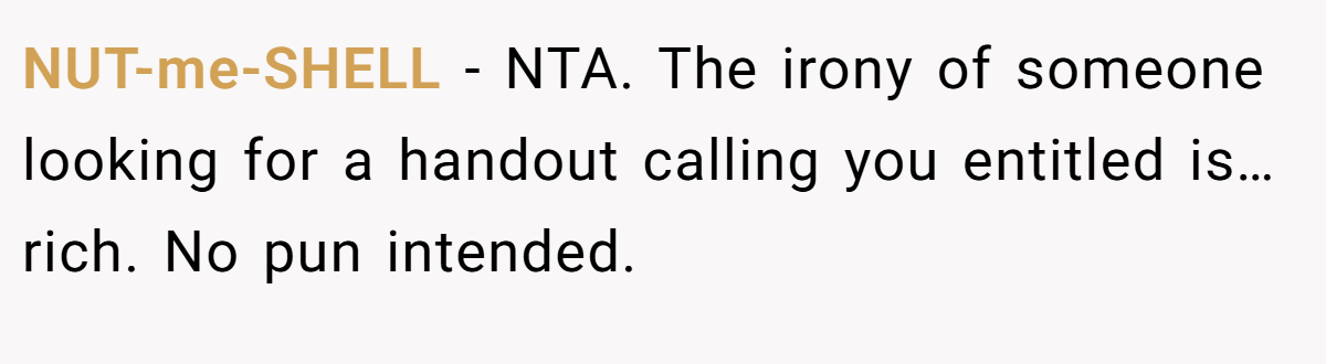 NUT-me-SHELL − NTA. The irony of someone looking for a handout calling you entitled is… rich. No pun intended.
