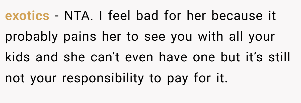 exotics − NTA. I feel bad for her because it probably pains her to see you with all your kids and she can’t even have one but it’s still not your responsibility to pay for it.