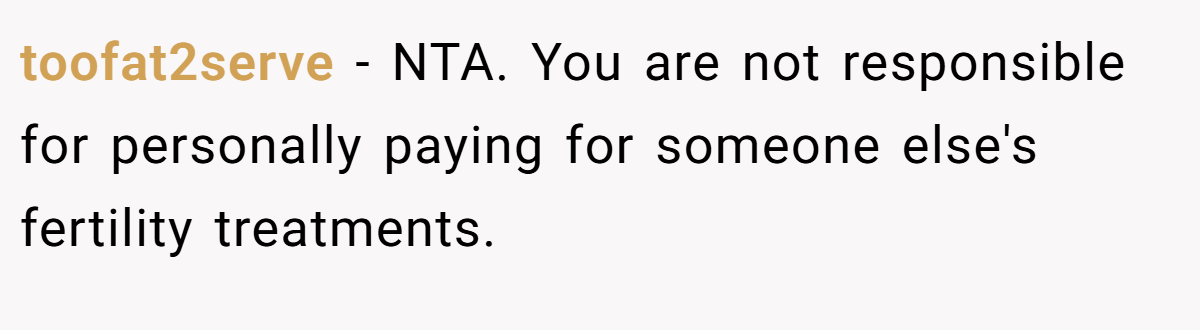 toofat2serve − NTA. You are not responsible for personally paying for someone else's fertility treatments.