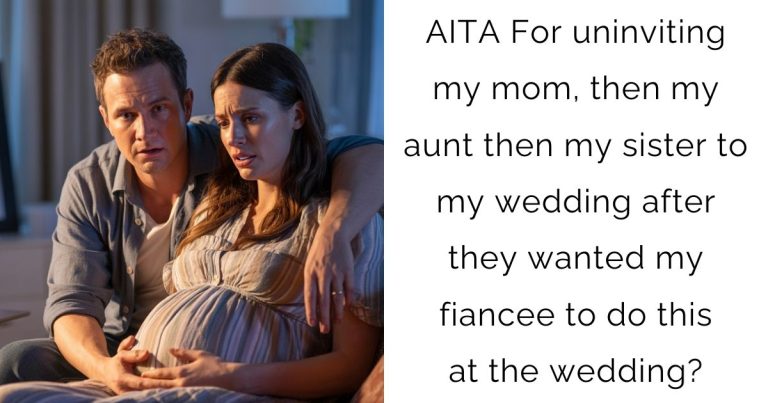 AITA For uninviting my mom, then my aunt then my sister to my wedding after they wanted my fiancee to do this at the wedding?