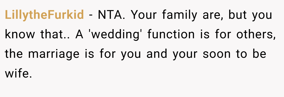 LillytheFurkid − NTA. Your family are, but you know that.. A 'wedding' function is for others, the marriage is for you and your soon to be wife.