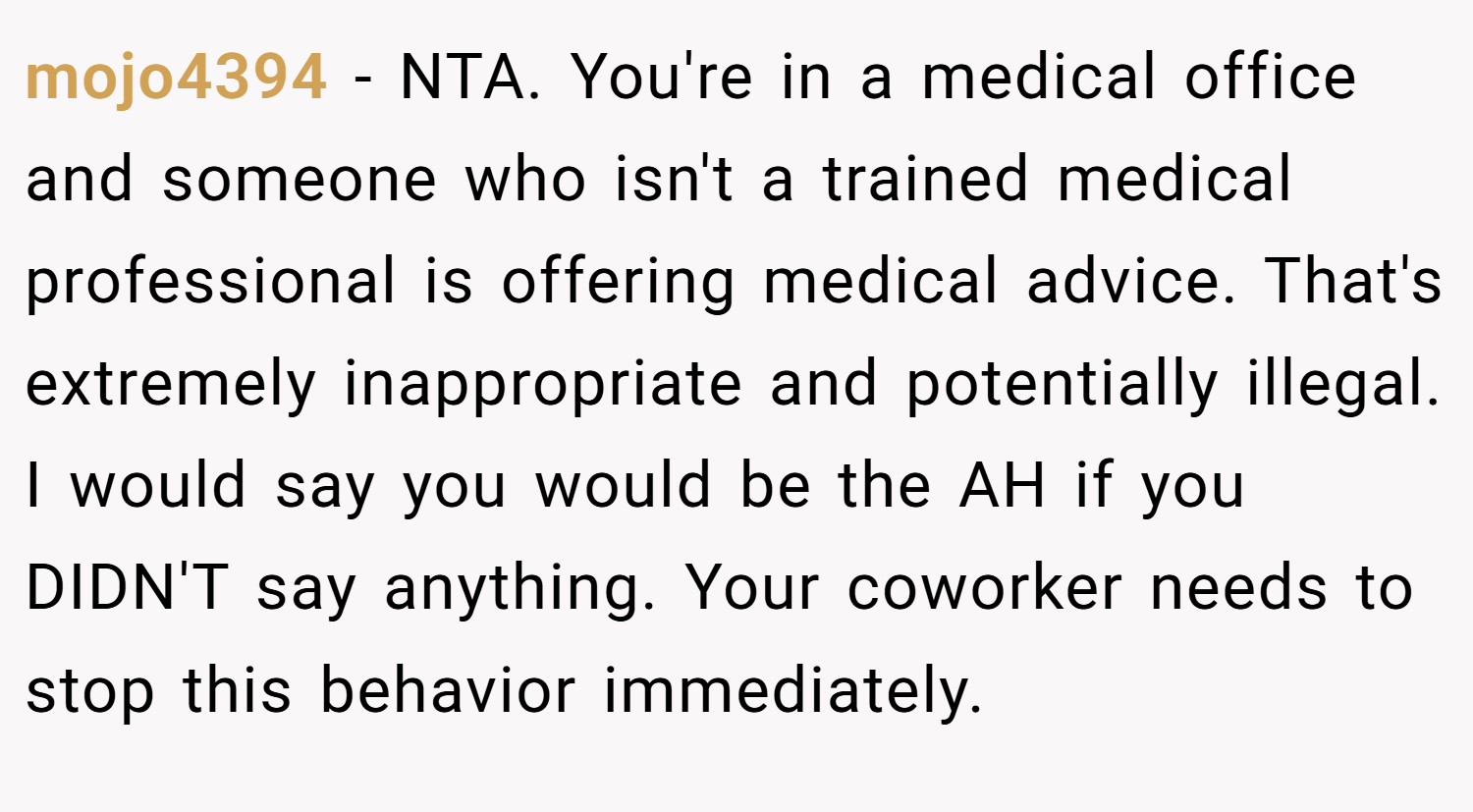 mojo4394 − NTA. You're in a medical office and someone who isn't a trained medical professional is offering medical advice. That's extremely inappropriate and potentially illegal. I would say you would be the AH if you DIDN'T say anything. Your coworker needs to stop this behavior immediately.