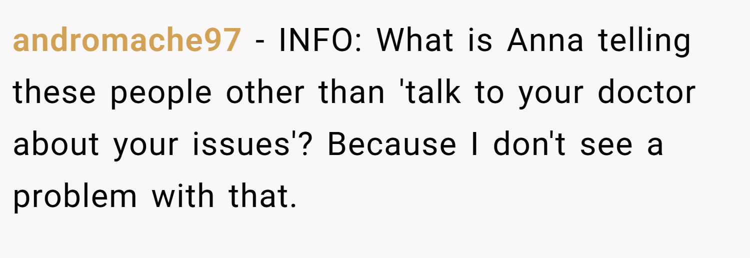 andromache97 − INFO: What is Anna telling these people other than 'talk to your doctor about your issues'? Because I don't see a problem with that.