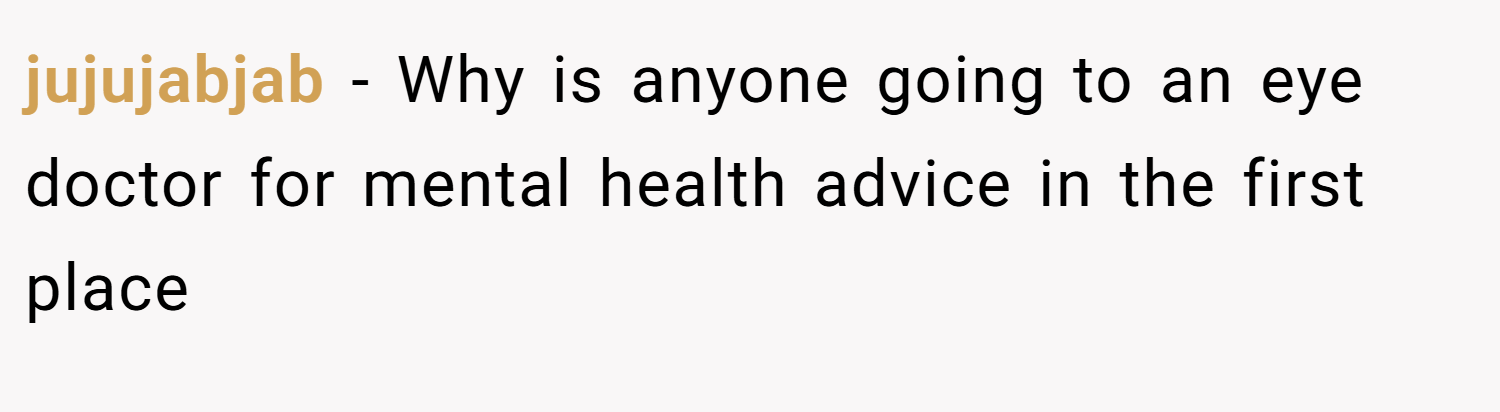 jujujabjab − Why is anyone going to an eye doctor for mental health advice in the first place