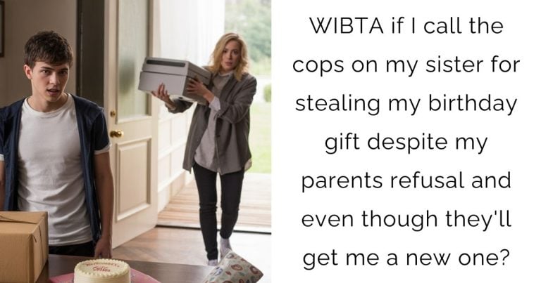 WIBTA if I call the cops on my sister for stealing my birthday gift despite my parents refusal and even though they’ll get me a new one?