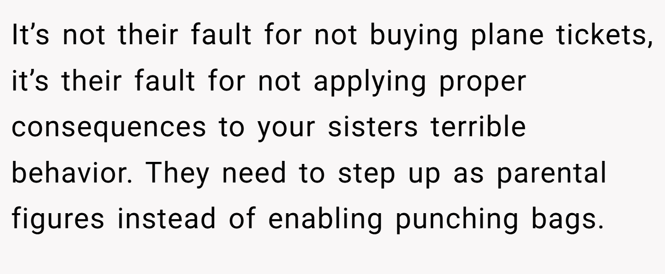 It’s not their fault for not buying plane tickets, it’s their fault for not applying proper consequences to your sisters terrible behavior. They need to step up as parental figures instead of enabling punching bags.