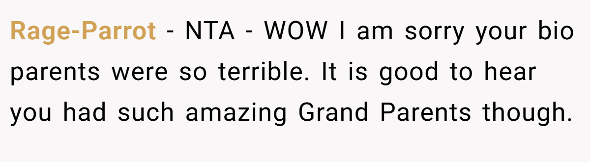 Rage-Parrot − NTA - WOW I am sorry your bio parents were so terrible. It is good to hear you had such amazing Grand Parents though.