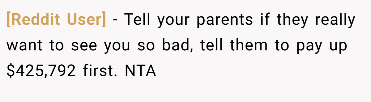 [Reddit User] − Tell your parents if they really want to see you so bad, tell them to pay up $425,792 first. NTA