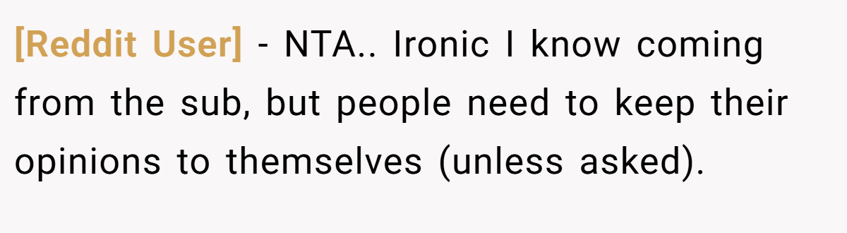 [Reddit User] − NTA.. Ironic I know coming from the sub, but people need to keep their opinions to themselves (unless asked).