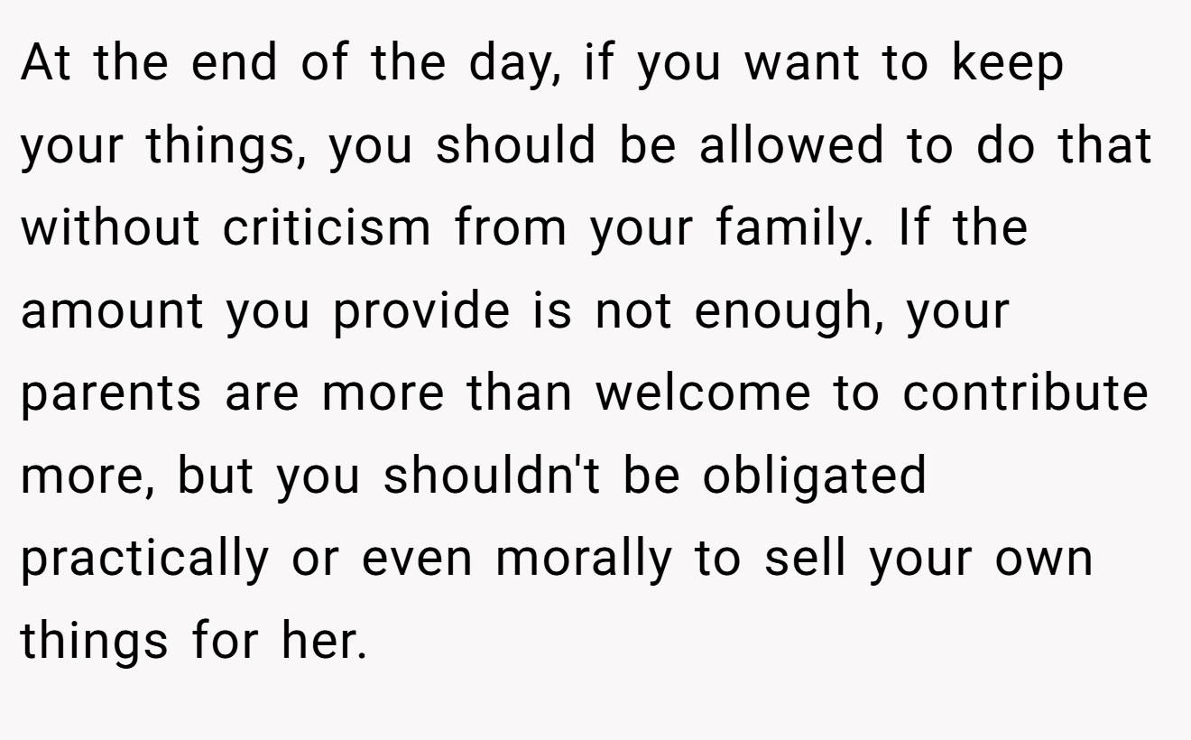 At the end of the day, if you want to keep your things, you should be allowed to do that without criticism from your family. If the amount you provide is not enough, your parents are more than welcome to contribute more, but you shouldn't be obligated practically or even morally to sell your own things for her.