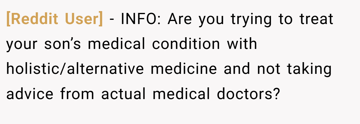 [Reddit User] − INFO: Are you trying to treat your son’s medical condition with holistic/alternative medicine and not taking advice from actual medical doctors?